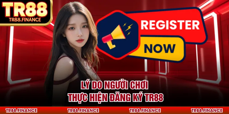 Đăng ký TR88 1 Lý do người chơi thực hiện đăng ký TR88